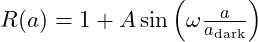 R(a) = 1 + A \sin\left( \omega \frac{a}{a_{\text{dark}}} \right)