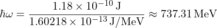 \hbar \omega = \dfrac{1.18 \times 10^{-10} \, \text{J}}{1.60218 \times 10^{-13} \, \text{J/MeV}} \approx 737.31 \, \text{MeV}