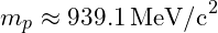 m_p \approx 939.1 \, \text{MeV/c}^2