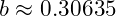 b \approx 0.30635