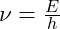 \nu = \frac{E}{h}