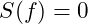 S(f) = 0
