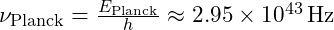 \nu_{\text{Planck}} = \frac{E_{\text{Planck}}}{h} \approx 2.95 \times 10^{43} \, \text{Hz}