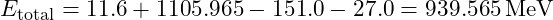 E_{\text{total}} = 11.6 + 1105.965 - 151.0 - 27.0 = 939.565 \, \text{MeV}