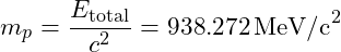 m_p = \dfrac{E_{\text{total}}}{c^2} = 938.272 \, \text{MeV/c}^2