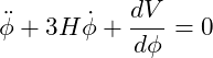 \[\ddot{\phi} + 3 H \dot{\phi} + \frac{dV}{d\phi} = 0\]