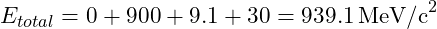 E_{total} = 0 + 900 + 9.1 + 30 = 939.1 \, \text{MeV/c}^2