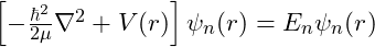 \left[ -\frac{\hbar^2}{2\mu} \nabla^2 + V(r) \right] \psi_n(r) = E_n \psi_n(r)