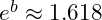 e^{b} \approx 1.618