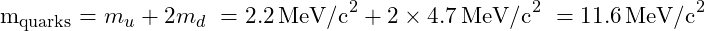 \begin{align<em>} m_{\text{quarks}} &= m_u + 2 m_d \ &= 2.2 \, \text{MeV/c}^2 + 2 \times 4.7 \, \text{MeV/c}^2 \ &= 11.6 \, \text{MeV/c}^2 \end{align</em>}