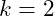 k = 2