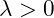 \lambda > 0