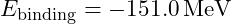 E_{\text{binding}} = -151.0 \, \text{MeV}