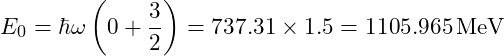 E_0 = \hbar \omega \left( 0 + \dfrac{3}{2} \right) = 737.31 \times 1.5 = 1105.965 \, \text{MeV}