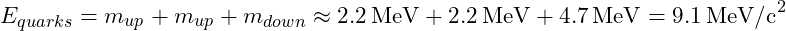 E_{quarks} = m_{up} + m_{up} + m_{down} \approx 2.2 \, \text{MeV} + 2.2 \, \text{MeV} + 4.7 \, \text{MeV} = 9.1 \, \text{MeV/c}^2