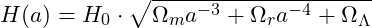H(a) = H_0 \cdot \sqrt{\Omega_m a^{-3} + \Omega_r a^{-4} + \Omega_\Lambda}