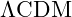 \Lambda \text{CDM}