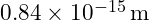 0.84 \times 10^{-15} \, \text{m}