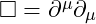 \Box = \partial^\mu \partial_\mu
