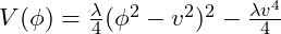 V(\phi) = \frac{\lambda}{4} (\phi^2 - v^2)^2 - \frac{\lambda v^4}{4}