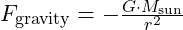 F_{\text{gravity}} = -\frac{G \cdot M_{\text{sun}}}{r^2}​​