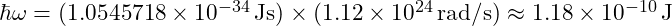 \hbar \omega = (1.0545718 \times 10^{-34} \, \text{Js}) \times (1.12 \times 10^{24} \, \text{rad/s}) \approx 1.18 \times 10^{-10} \, \text{J}