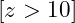 [ z > 10 ]