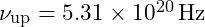 \nu_{\text{up}} = 5.31 \times 10^{20} \, \text{Hz}