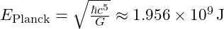 E_{\text{Planck}} = \sqrt{\frac{\hbar c^5}{G}} \approx 1.956 \times 10^9 \, \text{J}