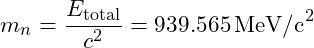m_n = \dfrac{E_{\text{total}}}{c^2} = 939.565 \, \text{MeV/c}^2