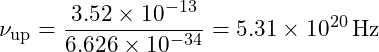 \[\nu_{\text{up}} = \frac{3.52 \times 10^{-13}}{6.626 \times 10^{-34}} = 5.31 \times 10^{20} \, \text{Hz}\]