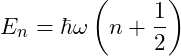 \[E_n = \hbar \omega \left( n + \frac{1}{2} \right)\]